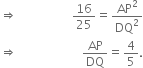 rightwards double arrow space space space space space space space space space space space 16 over 25 equals AP squared over DQ squared
rightwards double arrow space space space space space space space space space space space space space AP over DQ equals 4 over 5.