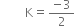 space space space space space straight K equals fraction numerator negative 3 over denominator 2 end fraction