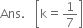 Ans. space space open square brackets straight k equals 1 over 7 close square brackets