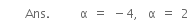 space
space space space space space Ans. space space space space space space straight alpha space equals space minus 4 comma space space straight alpha space equals space 2