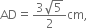 AD equals fraction numerator 3 square root of 5 over denominator 2 end fraction cm comma