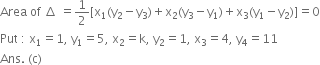 Area space of space increment space equals 1 half left square bracket straight x subscript 1 left parenthesis straight y subscript 2 minus straight y subscript 3 right parenthesis plus straight x subscript 2 left parenthesis straight y subscript 3 minus straight y subscript 1 right parenthesis plus straight x subscript 3 left parenthesis straight y subscript 1 minus straight y subscript 2 right parenthesis right square bracket equals 0
Put space colon space straight x subscript 1 equals 1 comma space straight y subscript 1 equals 5 comma space straight x subscript 2 equals straight k comma space straight y subscript 2 equals 1 comma space straight x subscript 3 equals 4 comma space straight y subscript 4 equals 11 space
Ans. space left parenthesis straight c right parenthesis