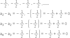 negative 1 half comma space minus 1 half space. space minus 1 half space. negative 1 half space comma.....
straight a subscript 2 minus straight a subscript 1 equals negative 1 half comma space minus open parentheses negative 1 half close parentheses space equals negative 1 half plus 1 half equals 0
straight a subscript 3 minus straight a subscript 2 equals negative 1 half minus open parentheses negative 1 half close parentheses equals negative 1 half plus 1 half equals 0
straight a subscript 4 minus straight a subscript 3 equals negative 1 half space minus open parentheses negative 1 half close parentheses equals negative 1 half plus 1 half equals 0
