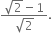 fraction numerator square root of 2 minus 1 over denominator square root of 2 end fraction.