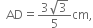 space space AD equals fraction numerator 3 square root of 3 over denominator 5 end fraction cm comma