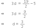 rightwards double arrow space space space space space space space 3 straight d space equals space 19 over 2 minus 5
rightwards double arrow space space space space space space space 3 straight d space equals space 9 over 2
rightwards double arrow space space space space space space space space straight d equals space 3 over 2