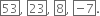 box enclose 53 comma space box enclose 23 comma space box enclose 8 comma space box enclose negative 7 end enclose.