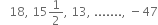 space space space 18 comma space 15 1 half comma space 13 comma space....... comma space minus 47