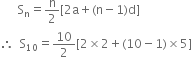 space space space space space space straight S subscript straight n equals straight n over 2 left square bracket 2 straight a plus left parenthesis straight n minus 1 right parenthesis straight d right square bracket
therefore space space straight S subscript 10 equals 10 over 2 left square bracket 2 cross times 2 plus left parenthesis 10 minus 1 right parenthesis cross times 5 right square bracket