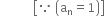 space space space space space space space space space space space open square brackets because space open parentheses straight a subscript straight n equals 1 close parentheses close square brackets