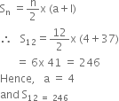 straight S subscript straight n space equals straight n over 2 straight x space left parenthesis straight a plus straight l right parenthesis
therefore space space space straight S subscript 12 equals 12 over 2 straight x space left parenthesis 4 plus 37 right parenthesis
space space space space space space equals space 6 straight x space 41 space equals space 246
Hence comma space space space straight a space equals space 4
and space straight S subscript 12 space equals space 246 end subscript