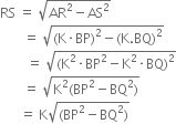 RS space equals space square root of AR squared minus AS squared end root
space space space space space space space equals space square root of left parenthesis straight K times BP right parenthesis squared minus left parenthesis straight K. BQ right parenthesis squared end root
space space space space space space space space equals space square root of left parenthesis straight K squared times BP squared minus straight K squared times BQ right parenthesis squared end root
space space space space space space space equals space square root of straight K squared left parenthesis BP squared minus BQ squared right parenthesis end root
space space space space space space equals space straight K square root of left parenthesis BP squared minus BQ squared right parenthesis end root