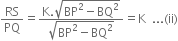 RS over PQ equals fraction numerator straight K. square root of BP squared minus BQ squared end root over denominator square root of BP squared minus BQ squared end root end fraction equals straight K space space... left parenthesis ii right parenthesis