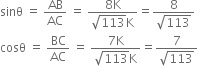 sinθ space equals space AB over AC space equals space fraction numerator 8 straight K over denominator square root of 113 straight K end fraction equals fraction numerator 8 over denominator square root of 113 end fraction
cosθ space equals space BC over AC space equals space fraction numerator 7 straight K over denominator square root of 113 straight K end fraction equals fraction numerator 7 over denominator square root of 113 end fraction