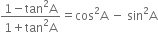 fraction numerator 1 minus tan squared straight A over denominator 1 plus tan squared straight A end fraction equals cos squared straight A space minus space sin squared straight A