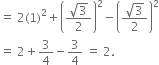 equals space 2 left parenthesis 1 right parenthesis squared plus open parentheses fraction numerator square root of 3 over denominator 2 end fraction close parentheses squared minus open parentheses fraction numerator square root of 3 over denominator 2 end fraction close parentheses squared
equals space 2 plus 3 over 4 minus 3 over 4 space equals space 2.