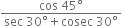 fraction numerator cos space 45 degree over denominator sec space 30 degree plus cosec space 30 degree end fraction