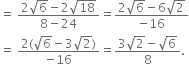 equals space fraction numerator 2 square root of 6 minus 2 square root of 18 over denominator 8 minus 24 end fraction equals fraction numerator 2 square root of 6 minus 6 square root of 2 over denominator negative 16 end fraction
equals space fraction numerator 2 left parenthesis square root of 6 minus 3 square root of 2 right parenthesis over denominator negative 16 end fraction equals fraction numerator 3 square root of 2 minus square root of 6 over denominator 8 end fraction.