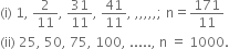 left parenthesis straight i right parenthesis space 1 comma space 2 over 11 comma space 31 over 11 comma space 41 over 11 comma space comma comma comma comma comma semicolon space straight n equals 171 over 11
left parenthesis ii right parenthesis space 25 comma space 50 comma space 75 comma space 100 comma space..... comma space straight n space equals space 1000.