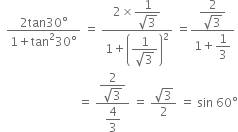 space space fraction numerator 2 tan 30 degree over denominator 1 plus tan squared 30 degree end fraction space equals space fraction numerator 2 cross times begin display style fraction numerator 1 over denominator square root of 3 end fraction end style over denominator 1 plus open parentheses begin display style fraction numerator 1 over denominator square root of 3 end fraction end style close parentheses squared end fraction space equals fraction numerator begin display style fraction numerator 2 over denominator square root of 3 end fraction end style over denominator 1 plus begin display style 1 third end style end fraction
space space space space space space space space space space space space space space space space space space space space space space space space space space equals space fraction numerator begin display style fraction numerator 2 over denominator square root of 3 end fraction end style over denominator begin display style 4 over 3 end style end fraction space equals space fraction numerator square root of 3 over denominator 2 end fraction space equals space sin space 60 degree