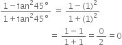 fraction numerator 1 minus tan squared 45 degree over denominator 1 plus tan squared 45 degree end fraction space equals space fraction numerator 1 minus left parenthesis 1 right parenthesis squared over denominator 1 plus left parenthesis 1 right parenthesis squared end fraction
space space space space space space space space space space space space space space space space space space space space space space space space equals space fraction numerator 1 minus 1 over denominator 1 plus 1 end fraction equals 0 over 2 equals 0
