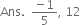 
Ans. space space fraction numerator negative 1 over denominator 5 end fraction comma space 12