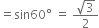 equals sin 60 degree space equals space fraction numerator square root of 3 over denominator 2 end fraction