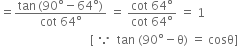 equals fraction numerator tan thin space left parenthesis 90 degree minus 64 degree right parenthesis over denominator cot space 64 degree end fraction space equals space fraction numerator cot space 64 degree over denominator cot space 64 degree end fraction space equals space 1
space space space space space space space space space space space space space space space space space space space space space space space space space space space space space space left square bracket space because space space tan space left parenthesis 90 degree minus straight theta right parenthesis space equals space cosθ right square bracket