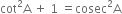 cot squared straight A space plus space 1 space equals cosec squared straight A