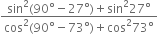 fraction numerator sin squared left parenthesis 90 degree minus 27 degree right parenthesis plus sin squared 27 degree over denominator cos squared left parenthesis 90 degree minus 73 degree right parenthesis plus cos squared 73 degree end fraction