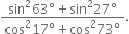 fraction numerator sin squared 63 degree plus sin squared 27 degree over denominator cos squared 17 degree plus cos squared 73 degree end fraction.
