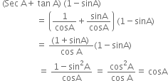 space left parenthesis Sec space straight A plus space tan space straight A right parenthesis space left parenthesis 1 minus sinA right parenthesis
space space space space space space space space space space space space space space space space space equals space open parentheses 1 over cosA plus sinA over cosA close parentheses space left parenthesis 1 minus sinA right parenthesis
space space space space space space space space space space space space space space space space space equals space fraction numerator left parenthesis 1 plus sinA right parenthesis space over denominator cos space straight A end fraction left parenthesis 1 minus sinA right parenthesis
space space space space space space space space space space space space space space space space space space equals space fraction numerator 1 minus sin squared straight A over denominator cosA end fraction space equals space fraction numerator cos squared straight A over denominator cos space straight A end fraction equals space cosA
