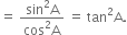 equals space fraction numerator sin squared straight A over denominator cos squared straight A end fraction space equals space tan squared straight A.