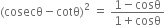 left parenthesis cosecθ minus cotθ right parenthesis squared space equals space fraction numerator 1 minus cosθ over denominator 1 plus cosθ end fraction