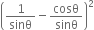 open parentheses 1 over sinθ minus cosθ over sinθ close parentheses squared