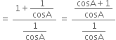 equals space fraction numerator 1 plus begin display style 1 over cosA end style over denominator begin display style 1 over cosA end style end fraction space equals space fraction numerator begin display style fraction numerator cosA plus 1 over denominator cosA end fraction end style over denominator begin display style 1 over cosA end style end fraction