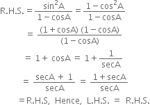 straight R. straight H. straight S. equals fraction numerator sin squared straight A over denominator 1 minus cosA end fraction equals fraction numerator 1 minus cos squared straight A over denominator 1 minus cosA end fraction
space space space space space space space space space space space space equals space fraction numerator left parenthesis 1 plus cosA right parenthesis space left parenthesis 1 minus cosA right parenthesis over denominator left parenthesis 1 minus cosA right parenthesis end fraction
space space space space space space space space space space space equals space 1 plus space cosA space equals space 1 plus 1 over secA
space space space space space space space space space space equals space fraction numerator secA space plus space 1 over denominator secA end fraction space equals space fraction numerator 1 plus secA over denominator secA end fraction
space space space space space space space space equals straight R. straight H. straight S comma space space Hence comma space space straight L. straight H. straight S. space equals space space straight R. straight H. straight S.