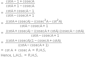 equals space fraction numerator cotA minus 1 plus cosecA over denominator cotA plus 1 minus cosecA end fraction
equals space fraction numerator cotA plus cosecA minus 1 over denominator cotA minus cosecA plus 1 end fraction
equals space fraction numerator left parenthesis cotA plus cosecA right parenthesis minus left parenthesis cosec squared straight A minus cot squared straight A right parenthesis over denominator cotA minus cosecA plus 1 end fraction
equals space fraction numerator left parenthesis cotA plus cosecA right parenthesis minus left parenthesis cosecA plus cotA right parenthesis space left parenthesis cosecA minus cotA right parenthesis over denominator cotA minus cosecA plus 1 end fraction
equals space fraction numerator left parenthesis cotA plus cosecA right parenthesis left parenthesis 1 minus cosecA plus cotA right parenthesis over denominator left parenthesis cotA minus cosecA plus 1 right parenthesis end fraction
equals space cot space straight A space plus space cosec space straight A space equals space straight R. straight H. straight S.
space Hence comma space straight L. straight H. straight S. space equals space straight R. straight H. straight S.