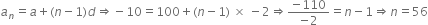 a subscript n equals a plus left parenthesis n minus 1 right parenthesis d rightwards double arrow negative 10 equals 100 plus left parenthesis n minus 1 right parenthesis space cross times space minus 2 rightwards double arrow fraction numerator negative 110 over denominator negative 2 end fraction equals n minus 1 rightwards double arrow n equals 56