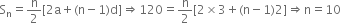 straight S subscript straight n equals straight n over 2 left square bracket 2 straight a plus left parenthesis straight n minus 1 right parenthesis straight d right square bracket rightwards double arrow 120 equals straight n over 2 left square bracket 2 cross times 3 plus left parenthesis straight n minus 1 right parenthesis 2 right square bracket rightwards double arrow straight n equals 10