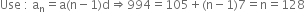 Use space colon space straight a subscript straight n equals straight a left parenthesis straight n minus 1 right parenthesis straight d rightwards double arrow 994 equals 105 plus left parenthesis straight n minus 1 right parenthesis 7 equals straight n equals 128