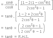 equals sinθ over cosθ cross times open square brackets fraction numerator left square bracket 1 minus 2 left parenthesis 1 minus cos squared straight theta right parenthesis right square bracket over denominator 2 cos squared straight theta minus 1 end fraction close square brackets
equals space tanθ space. space open square brackets fraction numerator 1 minus 2 plus 2 cos squared straight theta over denominator 2 cos squared straight theta minus 1 end fraction close square brackets
equals space tanθ space cross times space open parentheses fraction numerator 2 space cos squared straight theta minus 1 over denominator 2 space cos squared space straight theta space minus 1 end fraction close parentheses
equals space tanθ space equals space straight R. straight H. straight S.