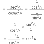 space space equals space fraction numerator sec squared straight A over denominator cosec squared straight A end fraction space equals space fraction numerator begin display style fraction numerator 1 over denominator cos squared straight A end fraction end style over denominator begin display style fraction numerator 1 over denominator sin squared straight A end fraction end style end fraction
space space space space equals space fraction numerator 1 over denominator cos squared straight A end fraction cross times fraction numerator sin squared straight A over denominator 1 end fraction
space space space equals space fraction numerator sin squared straight A over denominator cos squared straight A end fraction space equals space tan squared straight A