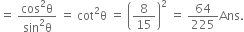 equals space fraction numerator cos squared straight theta over denominator sin squared straight theta end fraction space equals space cot squared straight theta space equals space open parentheses 8 over 15 close parentheses squared space equals space 64 over 225 Ans.