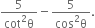 fraction numerator 5 over denominator cot squared straight theta end fraction minus fraction numerator 5 over denominator cos squared straight theta end fraction.