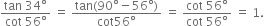 fraction numerator tan space 34 degree over denominator cot space 56 degree end fraction space equals space fraction numerator tan left parenthesis 90 degree minus 56 degree right parenthesis over denominator cot 56 degree end fraction space equals space fraction numerator cot space 56 degree over denominator cot space 56 degree end fraction space equals space 1.