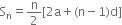 
straight S subscript straight n equals straight n over 2 left square bracket 2 straight a plus left parenthesis straight n minus 1 right parenthesis straight d right square bracket