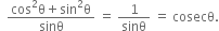 space space fraction numerator cos squared straight theta plus sin squared straight theta over denominator sinθ end fraction space equals space 1 over sinθ space equals space cosecθ.