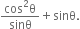 fraction numerator cos squared straight theta over denominator sinθ end fraction plus sinθ.