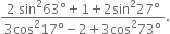 fraction numerator 2 space sin squared 63 degree plus 1 plus 2 sin squared 27 degree over denominator 3 cos squared 17 degree minus 2 plus 3 cos squared 73 degree end fraction.